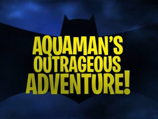 Aquaman’s Outrageous Adventure!